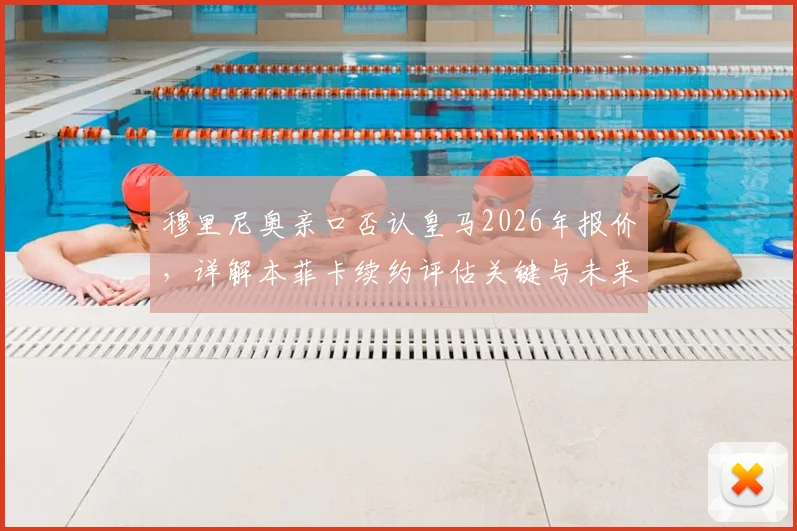 穆里尼奥亲口否认皇马2026年报价，详解本菲卡续约评估关键与未来去向