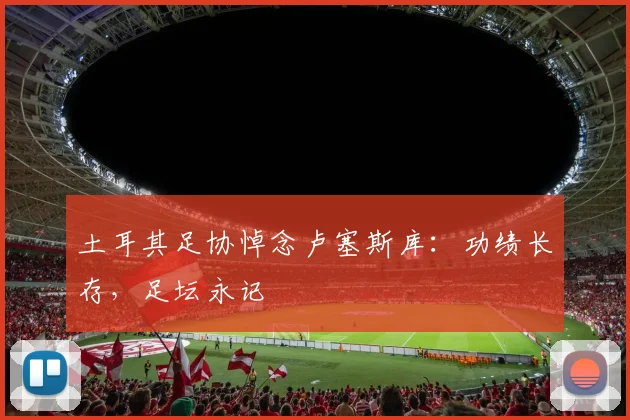 土耳其足协悼念卢塞斯库：功绩长存，足坛永记