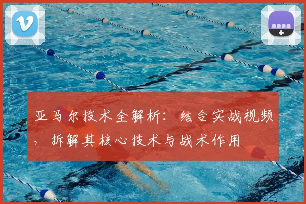亚马尔技术全解析：结合实战视频，拆解其核心技术与战术作用