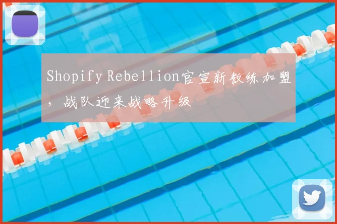 Shopify Rebellion官宣新教练加盟，战队迎来战略升级