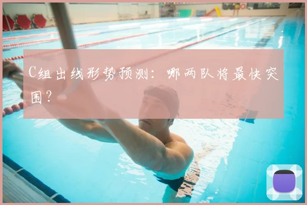 C组出线形势预测：哪两队将最快突围？