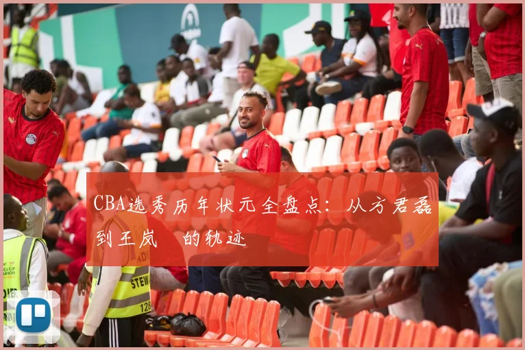 CBA选秀历年状元全盘点：从方君磊到王岚嵚的轨迹