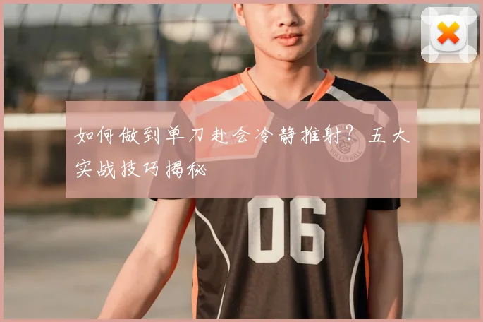 如何做到单刀赴会冷静推射？五大实战技巧揭秘