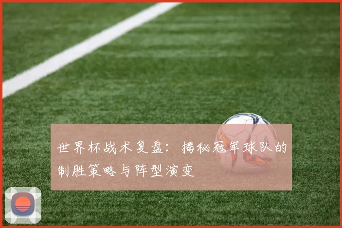 世界杯战术复盘：揭秘冠军球队的制胜策略与阵型演变