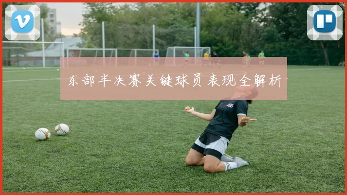 东部半决赛关键球员表现全解析