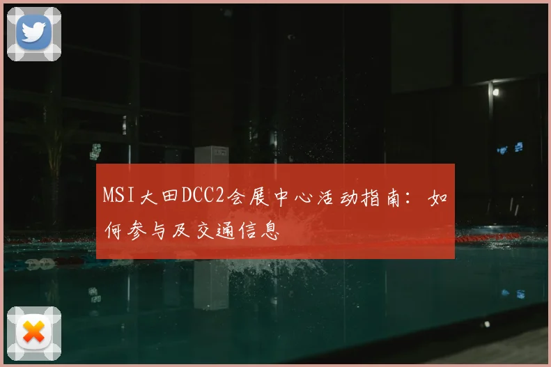 MSI大田DCC2会展中心活动指南：如何参与及交通信息