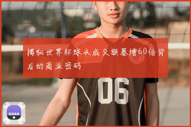 揭秘世界杯球衣成交额暴增60倍背后的商业密码