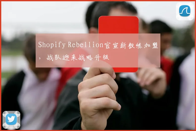 Shopify Rebellion官宣新教练加盟，战队迎来战略升级