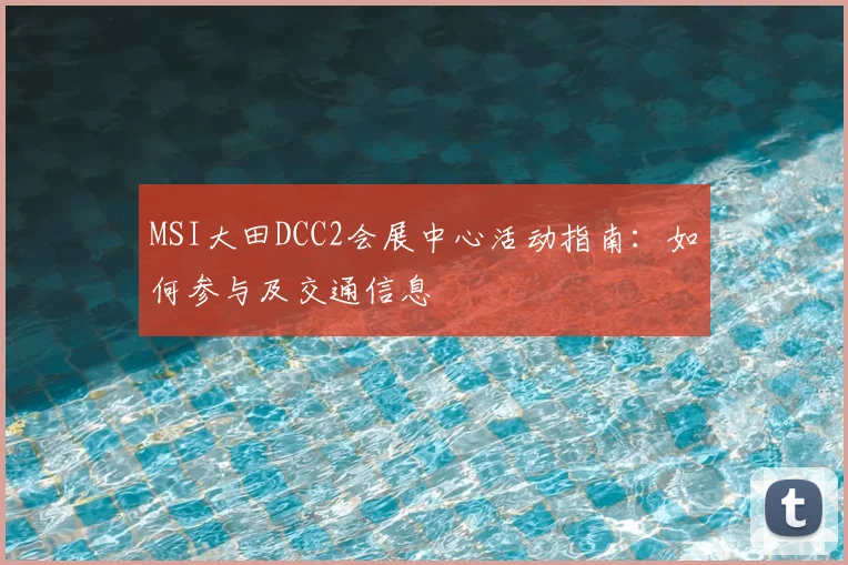 MSI大田DCC2会展中心活动指南：如何参与及交通信息