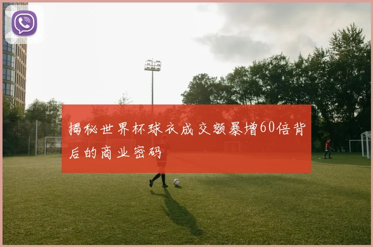 揭秘世界杯球衣成交额暴增60倍背后的商业密码