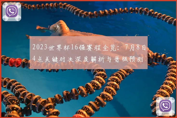 2023世界杯16强赛程全览：7月8日4点关键对决深度解析与晋级预测