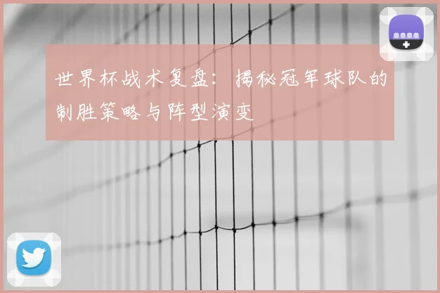 世界杯战术复盘：揭秘冠军球队的制胜策略与阵型演变