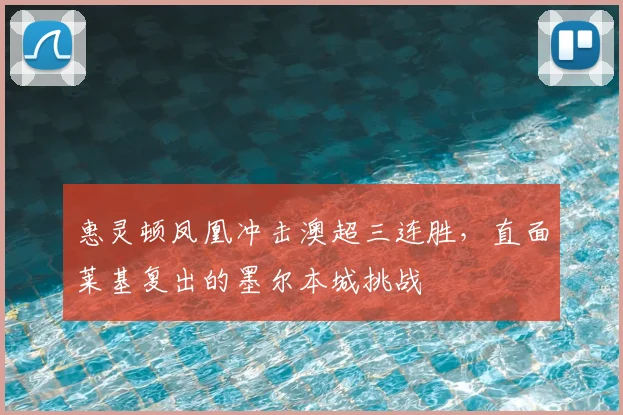惠灵顿凤凰冲击澳超三连胜，直面莱基复出的墨尔本城挑战