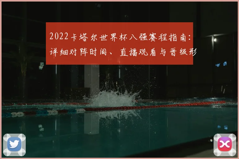 2022卡塔尔世界杯八强赛程指南：详细对阵时间、直播观看与晋级形势全解析